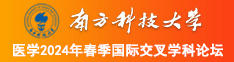 免费看黄色又长又粗操逼南方科技大学医学2024年春季国际交叉学科论坛